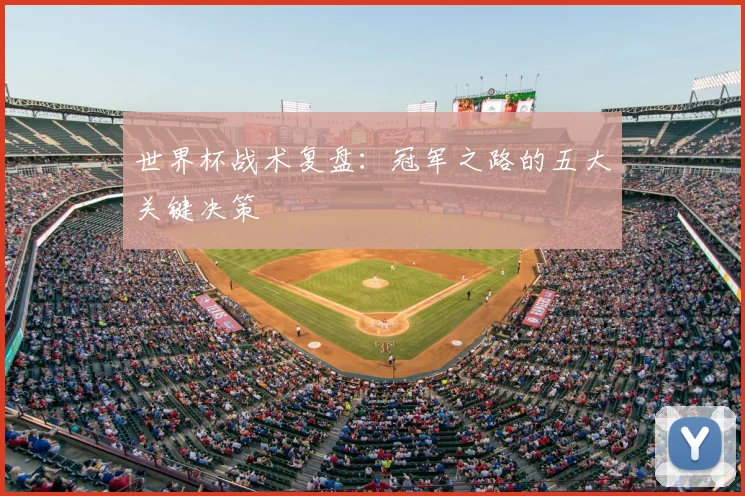 世界杯战术复盘:冠军之路的五大关键决策