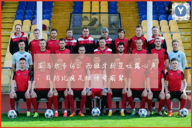 亚马尔专访：西班牙新星吐露心声，目标比肩足坛传奇前辈