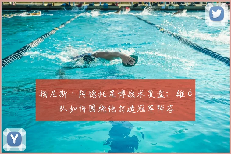 扬尼斯·阿德托昆博战术复盘:雄鹿队如何围绕他打造冠军阵容