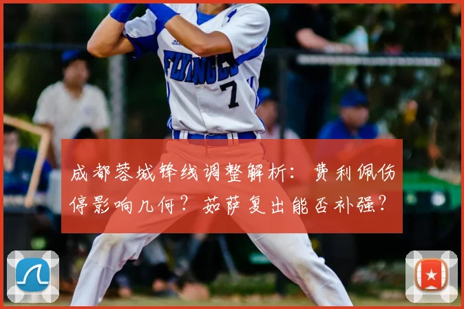 成都蓉城锋线调整解析：费利佩伤停影响几何？茹萨复出能否补强？