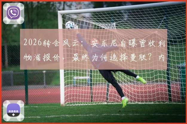 2026转会风云:安东尼自曝曾收利物浦报价,最终为何选择曼联?内幕与解析