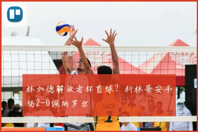 林加德解放者杯首球？科林蒂安半场2-0佩纳罗尔