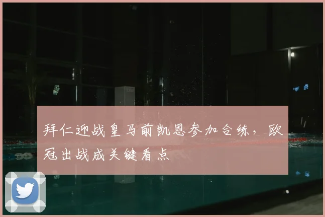 拜仁迎战皇马前凯恩参加合练,欧冠出战成关键看点